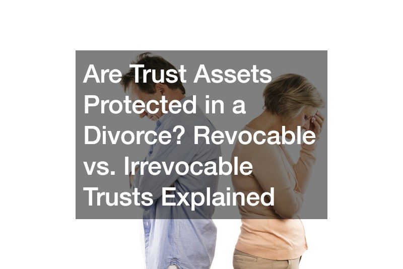 Are Trust Assets Protected in a Divorce? Revocable vs. Irrevocable Trusts Explained